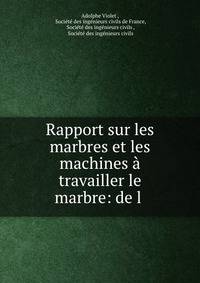 Rapport sur les marbres et les machines a travailler le marbre: de l .