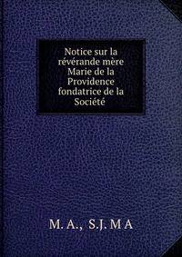 Notice sur la reverande mere Marie de la Providence fondatrice de la Societe .