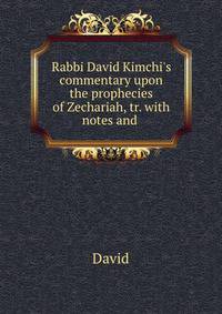 Rabbi David Kimchi's commentary upon the prophecies of Zechariah, tr. with notes and .
