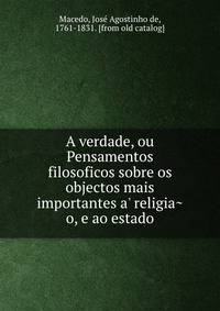 A verdade, ou Pensamentos filosoficos sobre os objectos mais importantes a' religia?o, e ao estado