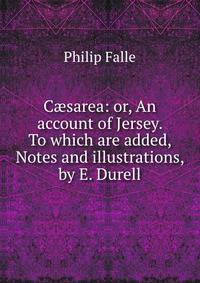 C?sarea: or, An account of Jersey. To which are added, Notes and illustrations, by E. Durell