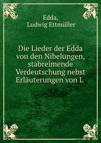 Die Lieder der Edda von den Nibelungen, stabreimende Verdeutschung nebst Erlauterungen von L .