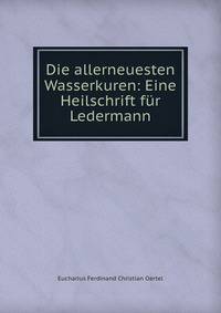 Die allerneuesten Wasserkuren: Eine Heilschrift fur Ledermann