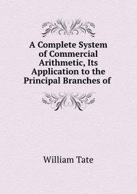 A Complete System of Commercial Arithmetic, Its Application to the Principal Branches of .