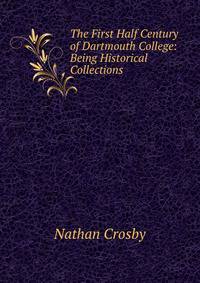 The First Half Century of Dartmouth College: Being Historical Collections .