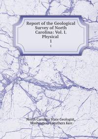 Report of the Geological Survey of North Carolina: Vol. I. Physical .. 1