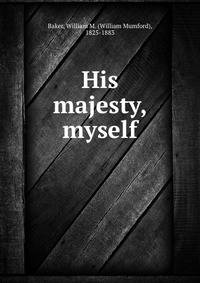His majesty, myself