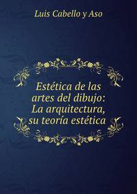 Estetica de las artes del dibujo: La arquitectura, su teoria estetica .