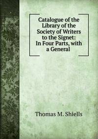 Catalogue of the Library of the Society of Writers to the Signet: In Four Parts, with a General .