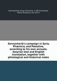 Sennacherib's campaign in Syria, Ph?nicia, and Palestine, according to his own annuals. Assyrian text and English translation, together with philological and historical notes