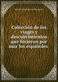 Coleccion de los viages y descubrimientos que hicieron por mar los espanoles .