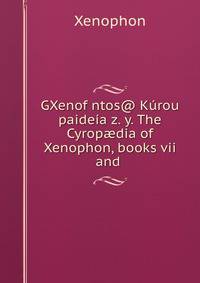 GXenofwntos@ Kurou paideia z. y. The Cyrop?dia of Xenophon, books vii and .