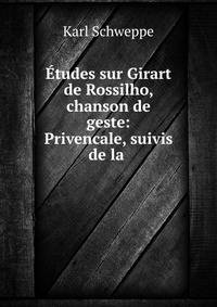Etudes sur Girart de Rossilho, chanson de geste: Privencale, suivis de la .