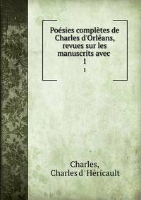 Po?sies compl?tes de Charles d'Orl?ans, revues sur les manuscrits avec .