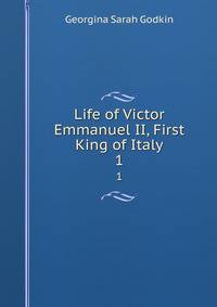 Life of Victor Emmanuel II, First King of Italy. 1