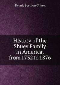 History of the Shuey Family in America, from 1732 to 1876