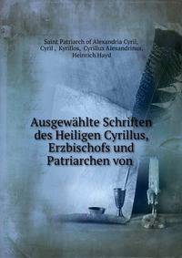 Ausgewahlte Schriften des Heiligen Cyrillus, Erzbischofs und Patriarchen von .