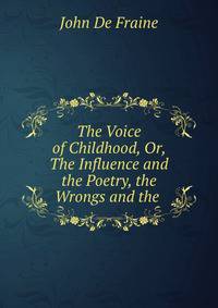The Voice of Childhood, Or, The Influence and the Poetry, the Wrongs and the .