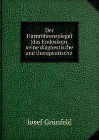 Der Harnrohrenspiegel (das Endoskop), seine diagnestische und therapeutische .