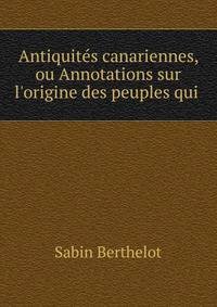Antiquit?s canariennes, ou Annotations sur l'origine des peuples qui .