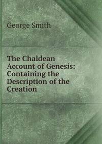 The Chaldean Account of Genesis: Containing the Description of the Creation .