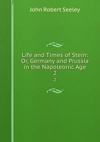 Life and Times of Stein: Or, Germany and Prussia in the Napoleonic Age. 2