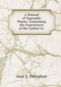 A Manual of Vegetable Plants: Containing the Experiences of the Author in .