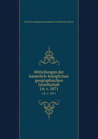 Mitteilungen der kaiserlich-kniglichen geographischen Gesellschaft. 14; v. 1871