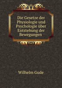 Die Gesetze der Physiologie und Psychologie uber Entstehung der Bewegungen .