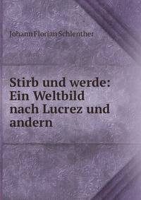 Stirb und werde: Ein Weltbild nach Lucrez und andern