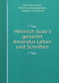 Heinrich Suso's genannt Amandus Leben und Schriften