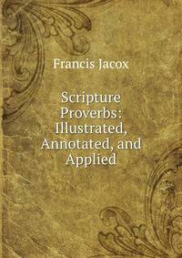 Scripture Proverbs: Illustrated, Annotated, and Applied