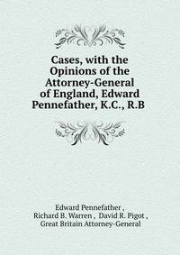 Cases, with the Opinions of the Attorney-General of England, Edward Pennefather, K.C., R.B .