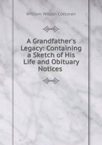 A Grandfather's Legacy: Containing a Sketch of His Life and Obituary Notices .