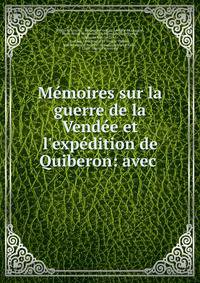 M?moires sur la guerre de la Vend?e et l'exp?dition de Quiberon: avec .