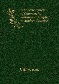 A Concise System of Commercial Arithmetic, Adapted to Modern Practice .