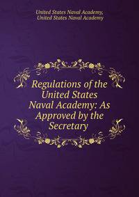 Regulations of the United States Naval Academy: As Approved by the Secretary .