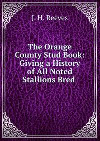 The Orange County Stud Book: Giving a History of All Noted Stallions Bred .