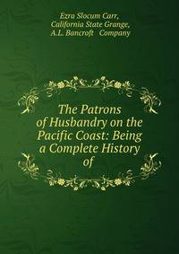 The Patrons of Husbandry on the Pacific Coast: Being a Complete History of .