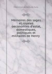 M?moires des sages et royales oeconomies d'estat, domestiques, politiques et militaires de Henry .