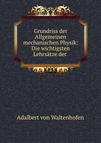 Grundriss der Allgemeinen mechanischen Physik: Die wichtigsten Lehrsatze der .