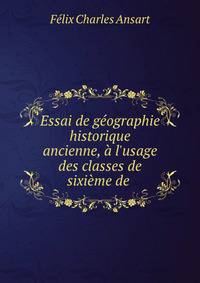 Essai de g?ographie historique ancienne, ? l'usage des classes de sixi?me de .