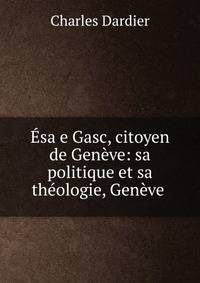 Esaie Gasc, citoyen de Geneve: sa politique et sa theologie, Geneve .