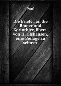 Die Briefe . an die Romer und Korinthier, ubers. von H. Olshausen, eine Beilage zu seinem .
