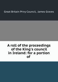 A roll of the proceedings of the King's council in Ireland: for a portion of .