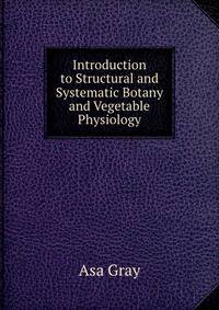 Introduction to Structural and Systematic Botany and Vegetable Physiology