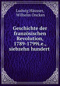 Geschichte der franzosischen Revolution, 1789-1799i.e., siebzehn hundert .