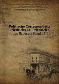 Politische Correspondenz Friedrichs i.e. Friedrich's des Grossen Band 47 .