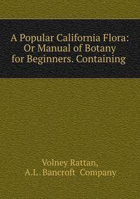 A Popular California Flora: Or Manual of Botany for Beginners. Containing .