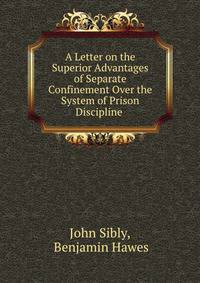 A Letter on the Superior Advantages of Separate Confinement Over the System of Prison Discipline .